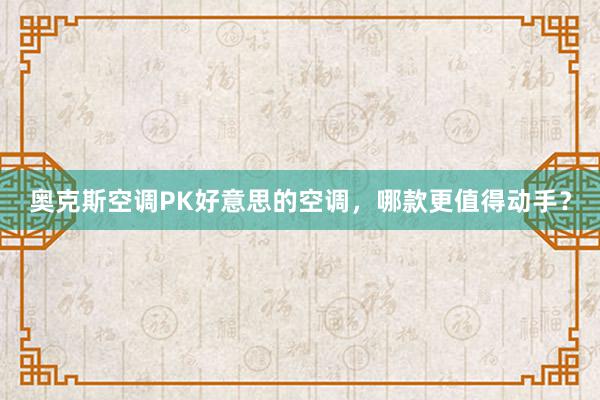 奥克斯空调PK好意思的空调，哪款更值得动手？