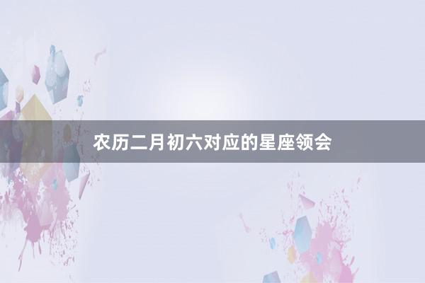 农历二月初六对应的星座领会