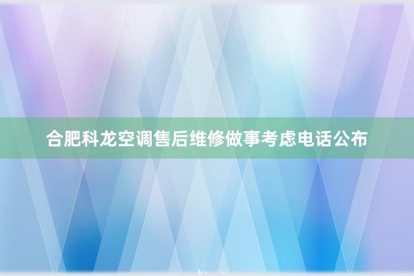 合肥科龙空调售后维修做事考虑电话公布